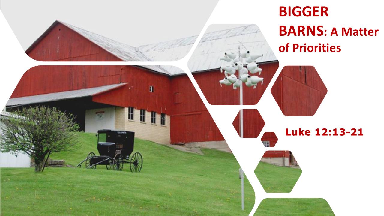 Bigger Barns A Matter of Priorities, Luke 12 1321, Pentecost 8C, 084